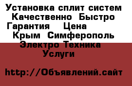 Установка сплит систем. Качественно. Быстро. Гарантия. › Цена ­ 3 500 - Крым, Симферополь Электро-Техника » Услуги   